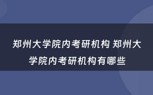 郑州大学院内考研机构 郑州大学院内考研机构有哪些