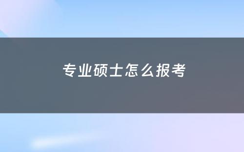  专业硕士怎么报考