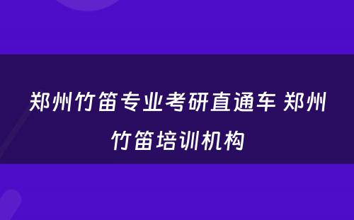 郑州竹笛专业考研直通车 郑州竹笛培训机构