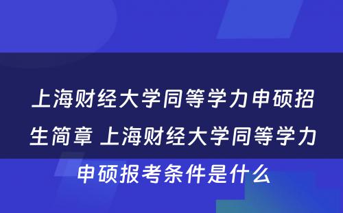 上海财经大学同等学力申硕招生简章 上海财经大学同等学力申硕报考条件是什么