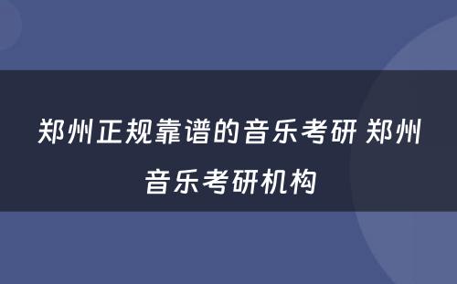 郑州正规靠谱的音乐考研 郑州音乐考研机构