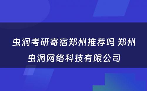 虫洞考研寄宿郑州推荐吗 郑州虫洞网络科技有限公司