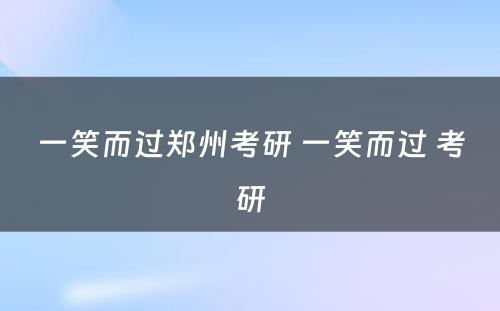 一笑而过郑州考研 一笑而过 考研