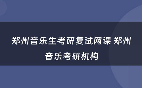 郑州音乐生考研复试网课 郑州音乐考研机构