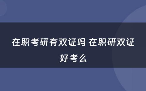 在职考研有双证吗 在职研双证好考么