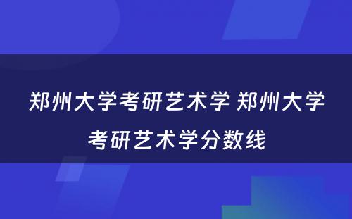 郑州大学考研艺术学 郑州大学考研艺术学分数线