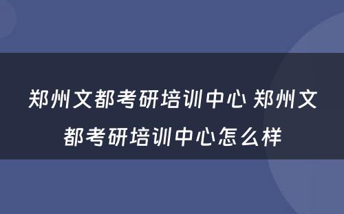 郑州文都考研培训中心 郑州文都考研培训中心怎么样