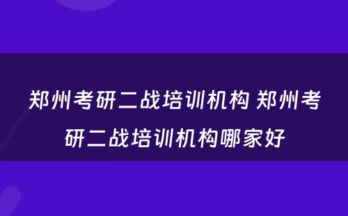 郑州考研二战培训机构 郑州考研二战培训机构哪家好