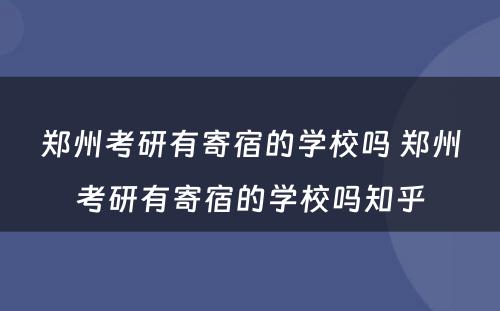 郑州考研有寄宿的学校吗 郑州考研有寄宿的学校吗知乎