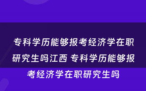 专科学历能够报考经济学在职研究生吗江西 专科学历能够报考经济学在职研究生吗