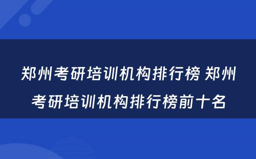 郑州考研培训机构排行榜 郑州考研培训机构排行榜前十名