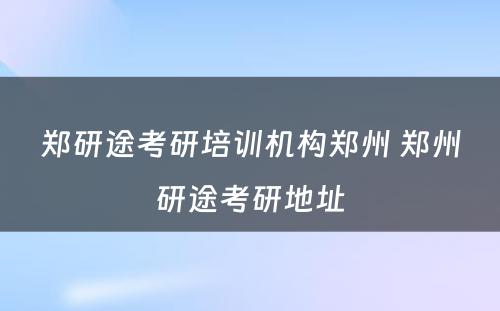 郑研途考研培训机构郑州 郑州研途考研地址