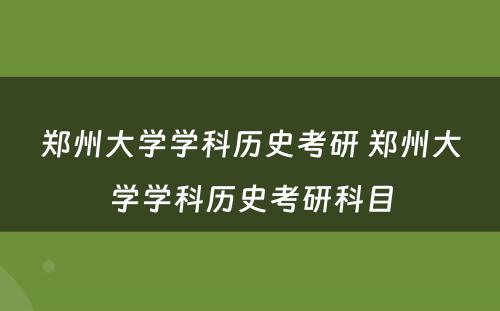 郑州大学学科历史考研 郑州大学学科历史考研科目