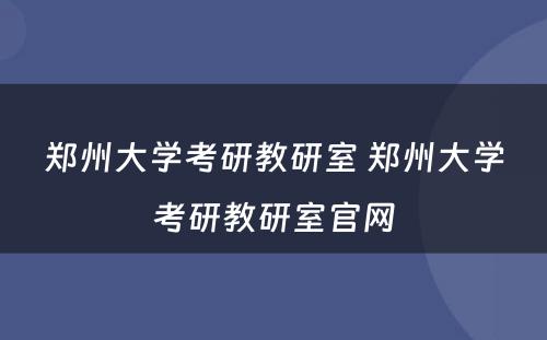 郑州大学考研教研室 郑州大学考研教研室官网