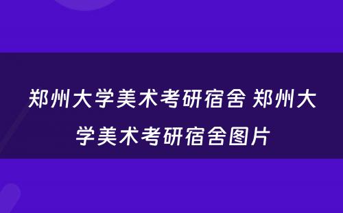 郑州大学美术考研宿舍 郑州大学美术考研宿舍图片