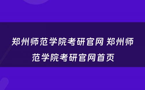 郑州师范学院考研官网 郑州师范学院考研官网首页