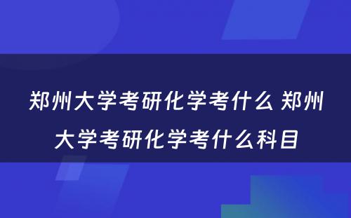 郑州大学考研化学考什么 郑州大学考研化学考什么科目