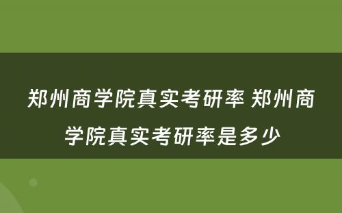 郑州商学院真实考研率 郑州商学院真实考研率是多少