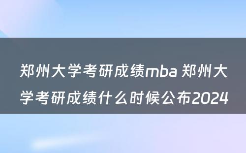 郑州大学考研成绩mba 郑州大学考研成绩什么时候公布2024