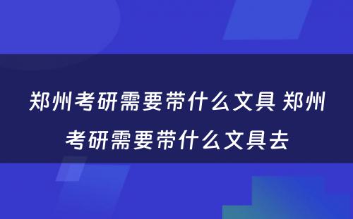 郑州考研需要带什么文具 郑州考研需要带什么文具去