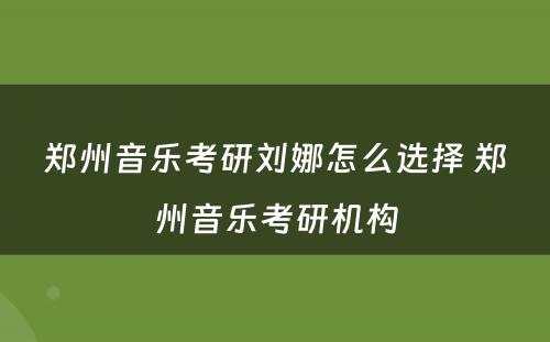 郑州音乐考研刘娜怎么选择 郑州音乐考研机构