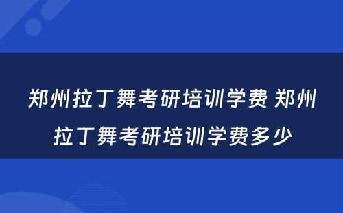 郑州拉丁舞考研培训学费 郑州拉丁舞考研培训学费多少