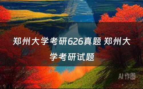 郑州大学考研626真题 郑州大学考研试题