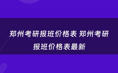 郑州考研报班价格表 郑州考研报班价格表最新