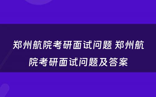 郑州航院考研面试问题 郑州航院考研面试问题及答案