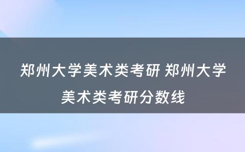 郑州大学美术类考研 郑州大学美术类考研分数线