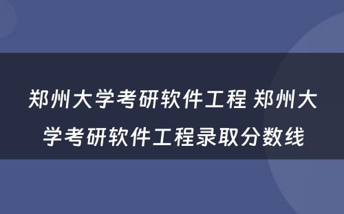 郑州大学考研软件工程 郑州大学考研软件工程录取分数线