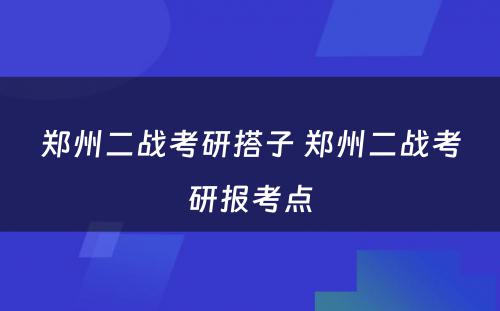 郑州二战考研搭子 郑州二战考研报考点