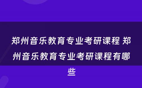 郑州音乐教育专业考研课程 郑州音乐教育专业考研课程有哪些