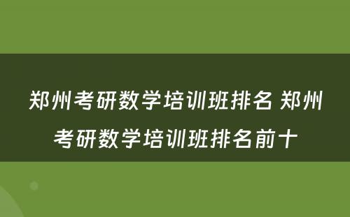 郑州考研数学培训班排名 郑州考研数学培训班排名前十