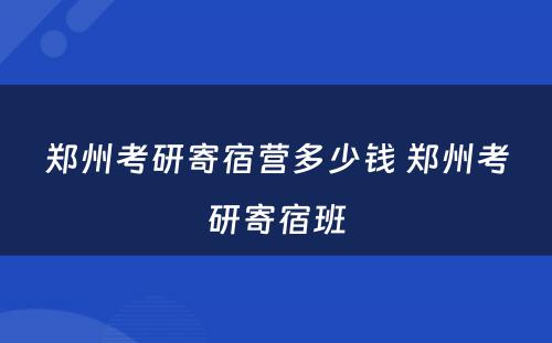 郑州考研寄宿营多少钱 郑州考研寄宿班