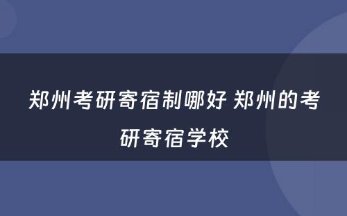 郑州考研寄宿制哪好 郑州的考研寄宿学校