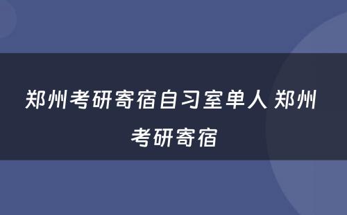 郑州考研寄宿自习室单人 郑州 考研寄宿