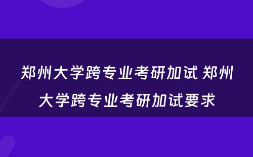 郑州大学跨专业考研加试 郑州大学跨专业考研加试要求