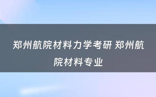 郑州航院材料力学考研 郑州航院材料专业