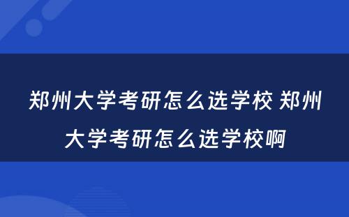 郑州大学考研怎么选学校 郑州大学考研怎么选学校啊