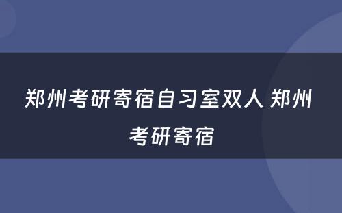 郑州考研寄宿自习室双人 郑州 考研寄宿