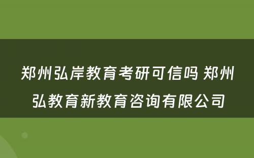 郑州弘岸教育考研可信吗 郑州弘教育新教育咨询有限公司