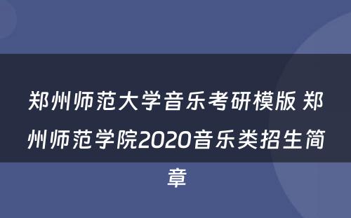 郑州师范大学音乐考研模版 郑州师范学院2020音乐类招生简章