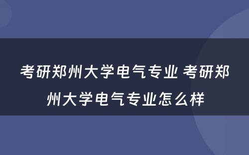 考研郑州大学电气专业 考研郑州大学电气专业怎么样