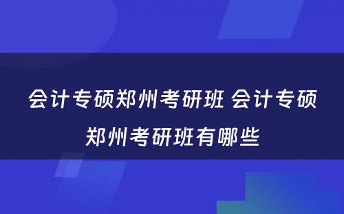 会计专硕郑州考研班 会计专硕郑州考研班有哪些