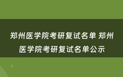 郑州医学院考研复试名单 郑州医学院考研复试名单公示