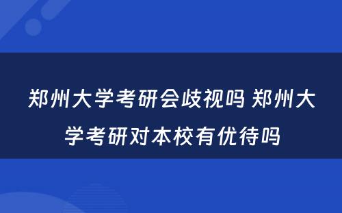 郑州大学考研会歧视吗 郑州大学考研对本校有优待吗