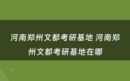 河南郑州文都考研基地 河南郑州文都考研基地在哪