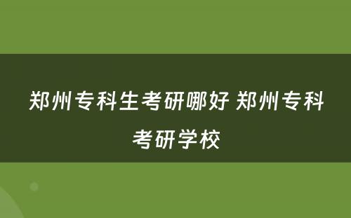 郑州专科生考研哪好 郑州专科考研学校