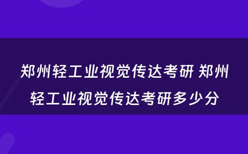 郑州轻工业视觉传达考研 郑州轻工业视觉传达考研多少分